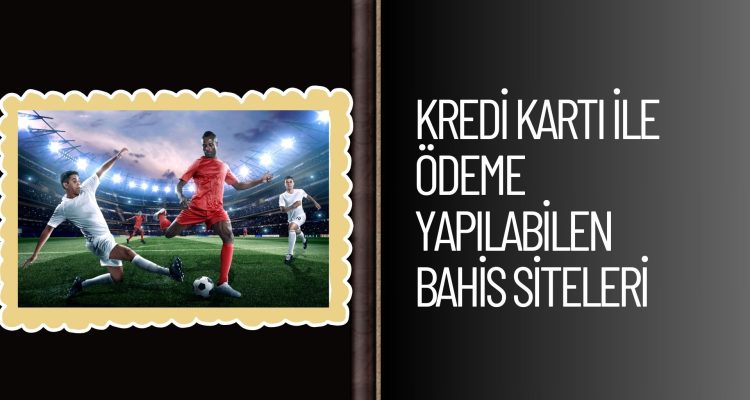 Kredi Kartı ile Ödeme Yapılabilen Bahis Siteleri