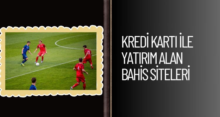 Kredi Kartı ile Yatırım Alan Bahis Siteleri
