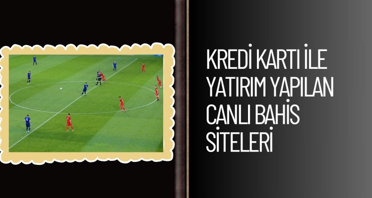 Kredi Kartı ile Yatırım Yapılan Canlı Bahis Siteleri